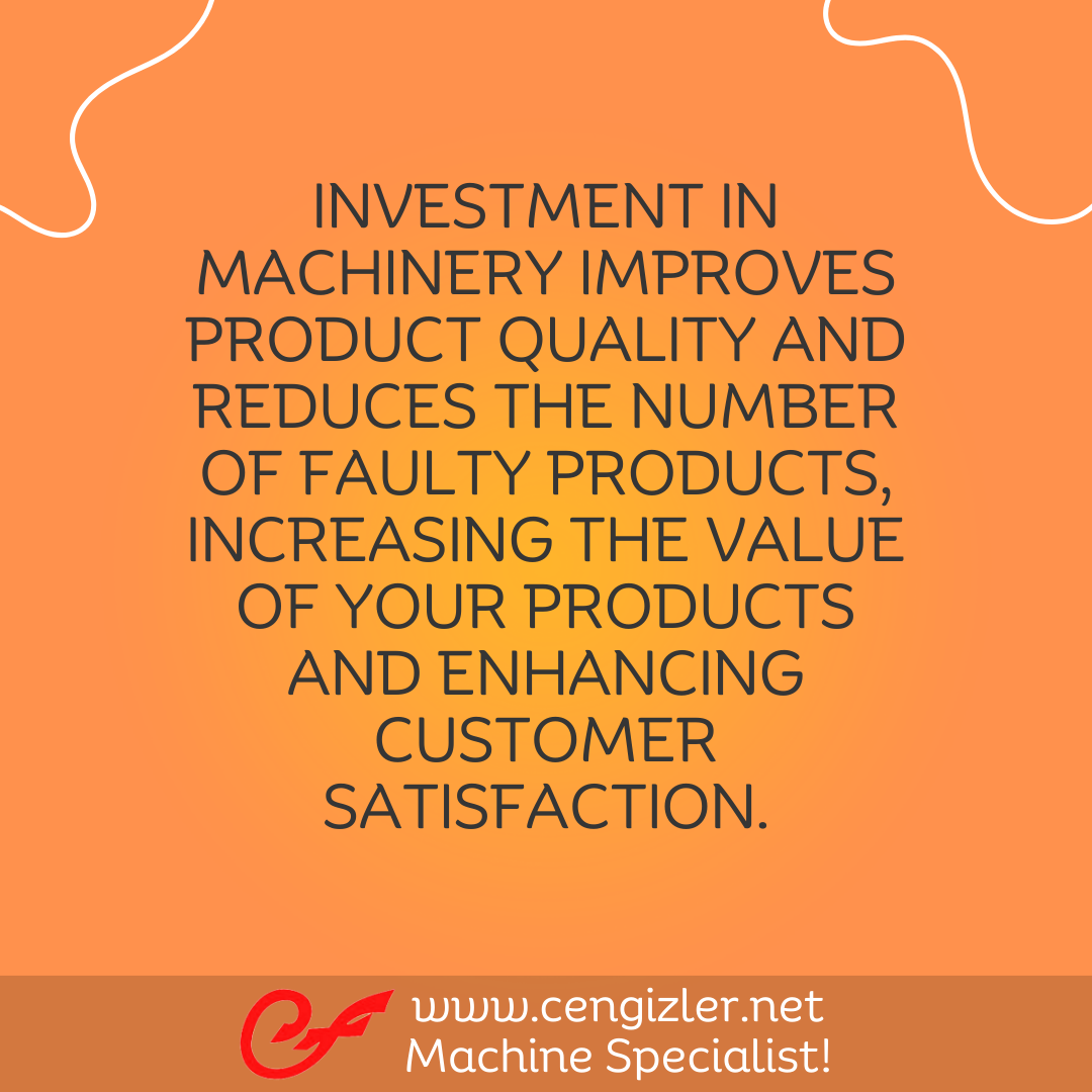5 Investment in machinery improves product quality and reduces the number of faulty products, increasing the value of your products and enhancing customer satisfaction